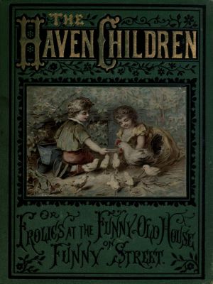 [Gutenberg 63162] • The Haven Children · or, Frolics at the Funny Old House on Funny Street